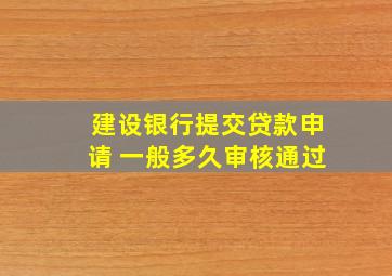 建设银行提交贷款申请 一般多久审核通过